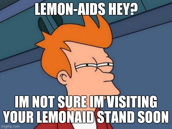 Futurama Fry Meme | LEMON-AIDS HEY? IM NOT SURE IM VISITING YOUR LEMONAID STAND SOON | image tagged in memes,futurama fry | made w/ Imgflip meme maker
