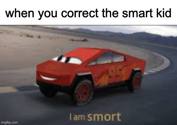 I am smort | when you correct the smart kid | image tagged in i am smort | made w/ Imgflip meme maker