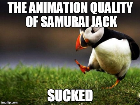 Unpopular Opinion Puffin | THE ANIMATION QUALITY OF SAMURAI JACK SUCKED | image tagged in memes,unpopular opinion puffin | made w/ Imgflip meme maker