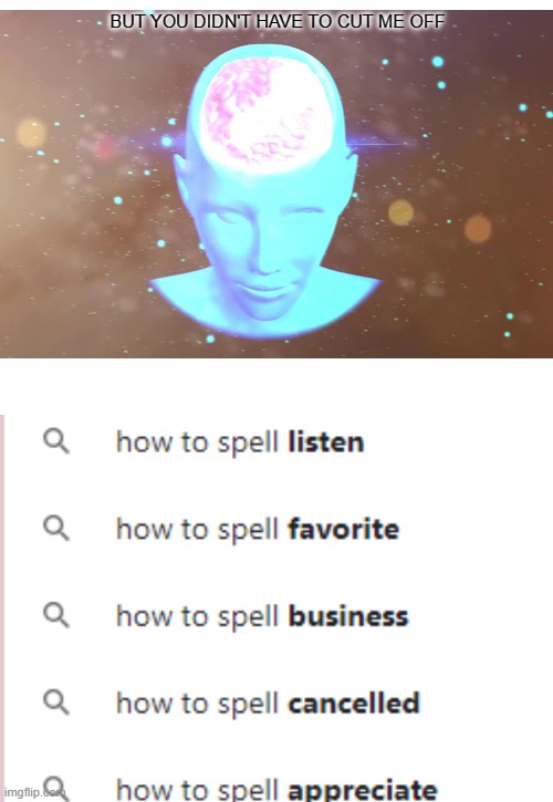 Why do they search up "how to spell business" when they spelled business on their screen? | BUT YOU DIDN'T HAVE TO CUT ME OFF | image tagged in certified bruh moment | made w/ Imgflip meme maker