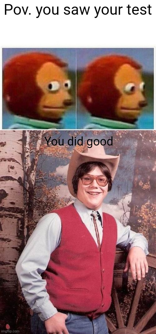 School test poopy | Pov. you saw your test; You did good | image tagged in memes,monkey puppet,confident cowboy kid | made w/ Imgflip meme maker
