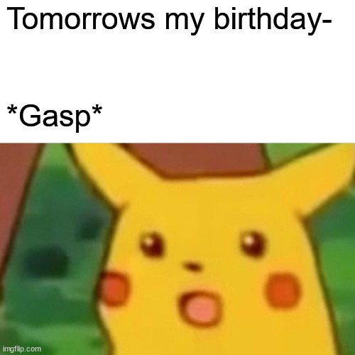 Gasp | Tomorrows my birthday-; *Gasp* | image tagged in memes,surprised pikachu | made w/ Imgflip meme maker