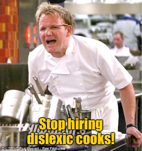 Chef Gordon Ramsay Meme | Stop hiring dislexic cooks! | image tagged in memes,chef gordon ramsay | made w/ Imgflip meme maker