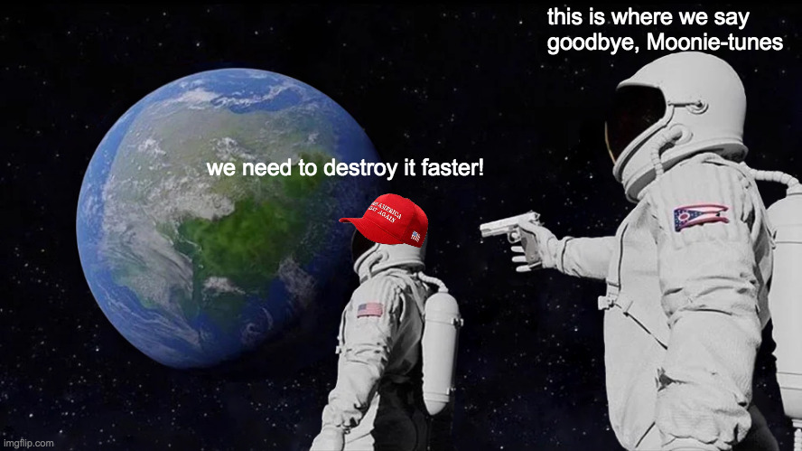 Always Has Been Meme | we need to destroy it faster! this is where we say
goodbye, Moonie-tunes | image tagged in memes,always has been | made w/ Imgflip meme maker