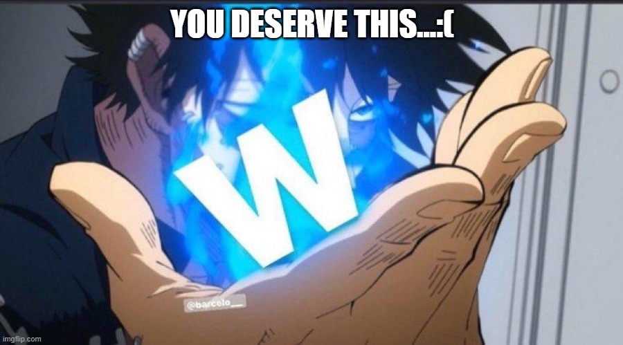Take the W | YOU DESERVE THIS...:( | image tagged in take the w | made w/ Imgflip meme maker