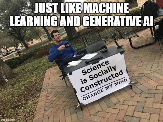 Science is a social construction | JUST LIKE MACHINE LEARNING AND GENERATIVE AI; Science is Socially Constructed | image tagged in prove me wrong | made w/ Imgflip meme maker