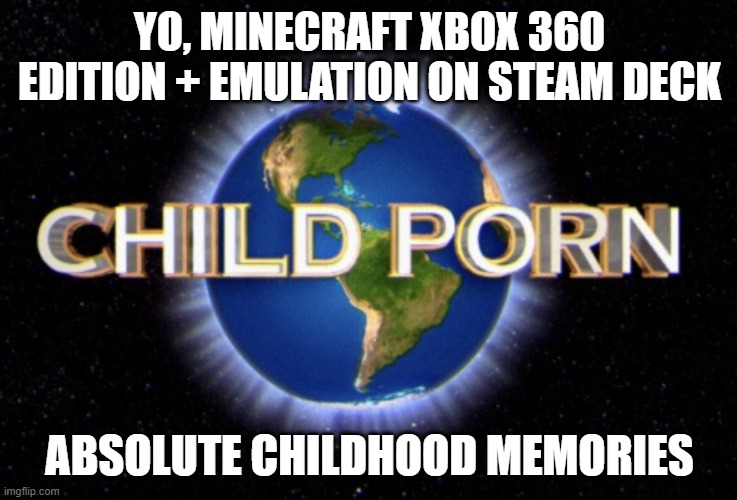 Child Porn Universal | YO, MINECRAFT XBOX 360 EDITION + EMULATION ON STEAM DECK; ABSOLUTE CHILDHOOD MEMORIES | image tagged in child porn universal | made w/ Imgflip meme maker