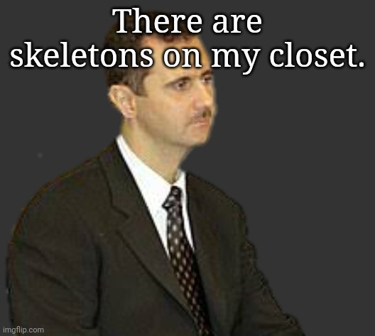 Bashar al-Assad Staring | There are skeletons on my closet. | image tagged in bashar al-assad staring | made w/ Imgflip meme maker