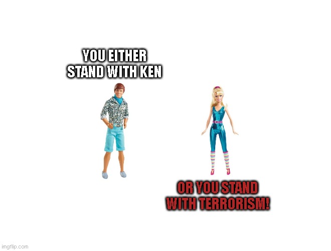 KEN or Terrorism | YOU EITHER STAND WITH KEN; OR YOU STAND WITH TERRORISM! | image tagged in funny,ken,barbie | made w/ Imgflip meme maker