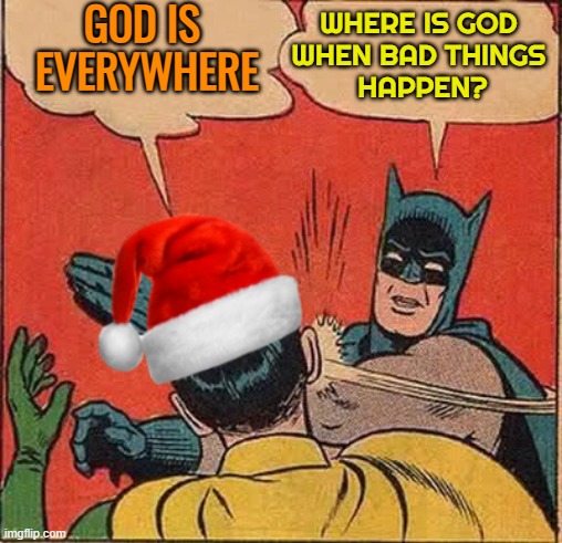 Where Is God When Bad Things Happen? | WHERE IS GOD 
WHEN BAD THINGS 
HAPPEN? GOD IS 
EVERYWHERE | image tagged in batman slapping robin christmas,god,oh god why,god religion universe,religious freedom,religion | made w/ Imgflip meme maker