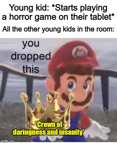By playing a horror game, you've instantly become the most popular AND unpopular kid in the room... | Young kid: *Starts playing a horror game on their tablet*; All the other young kids in the room:; *Crown of daringness and insanity* | image tagged in kirby says you suck,moby dick | made w/ Imgflip meme maker