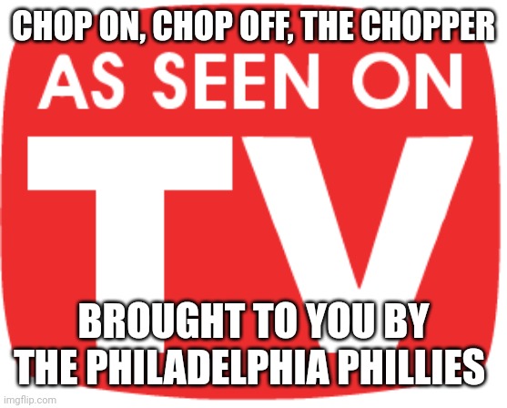 The Chopper | CHOP ON, CHOP OFF, THE CHOPPER; BROUGHT TO YOU BY THE PHILADELPHIA PHILLIES | image tagged in as seen on tv | made w/ Imgflip meme maker