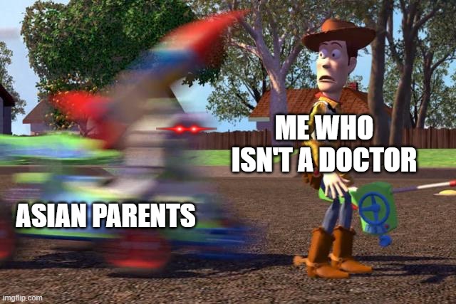 Buzz about to run over Woody | ME WHO ISN'T A DOCTOR; ASIAN PARENTS | image tagged in buzz about to run over woody | made w/ Imgflip meme maker