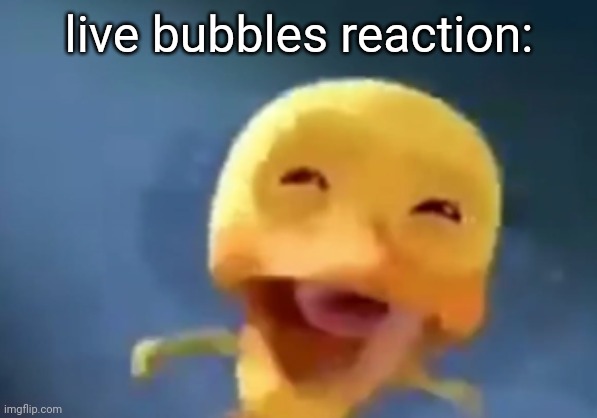 crying duck | live bubbles reaction: | image tagged in crying duck | made w/ Imgflip meme maker