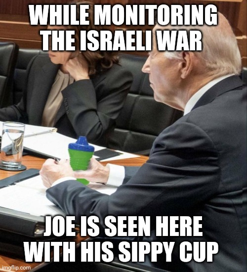 Joe biden | WHILE MONITORING THE ISRAELI WAR; JOE IS SEEN HERE WITH HIS SIPPY CUP | image tagged in joe biden | made w/ Imgflip meme maker