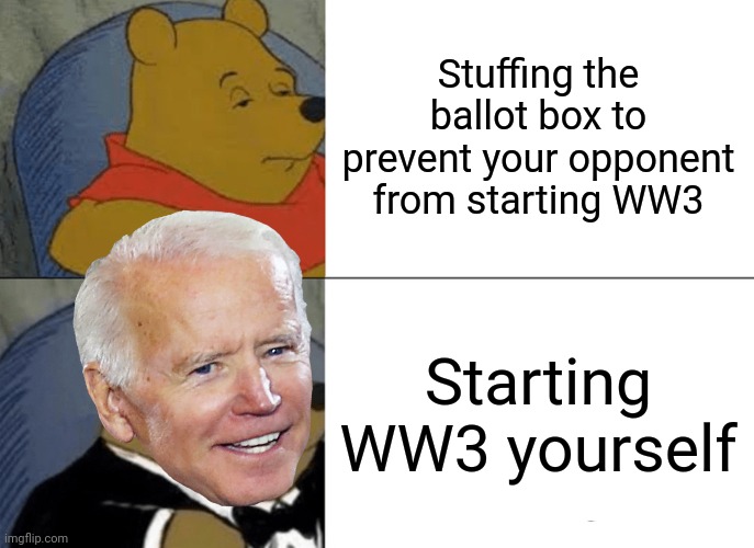 Tuxedo Winnie The Pooh Meme | Stuffing the ballot box to prevent your opponent from starting WW3 Starting WW3 yourself | image tagged in memes,tuxedo winnie the pooh | made w/ Imgflip meme maker