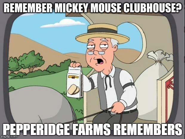 PEPPERIDGE FARMS REMEMBERS | REMEMBER MICKEY MOUSE CLUBHOUSE? | image tagged in pepperidge farms remembers | made w/ Imgflip meme maker