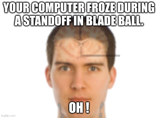 YOUR COMPUTER FROZE DURING A STANDOFF IN BLADE BALL. OH ! | made w/ Imgflip meme maker