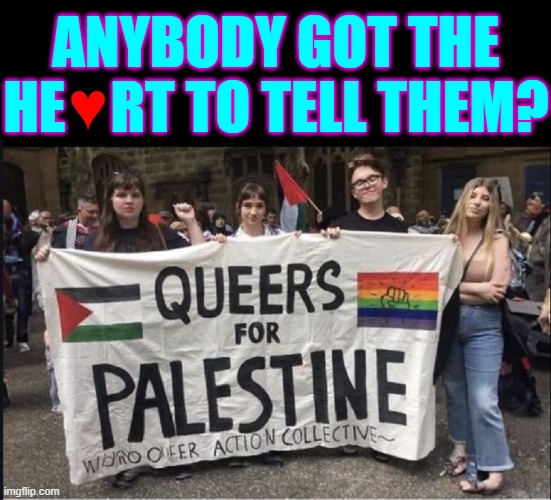 Look, Ma.... I Can Fly! | ANYBODY GOT THE HE    RT TO TELL THEM? ♥ | image tagged in vince vance,lgbtq,queers,palestine,hamas,israel | made w/ Imgflip meme maker