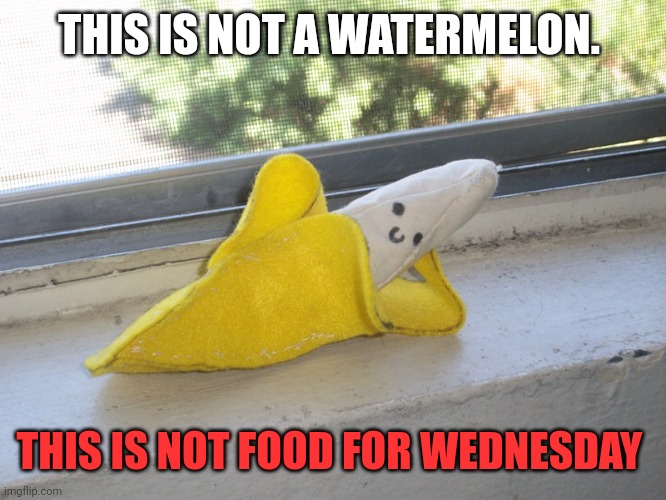 Important facts | THIS IS NOT A WATERMELON. THIS IS NOT FOOD FOR WEDNESDAY | image tagged in seductive banana,facts | made w/ Imgflip meme maker