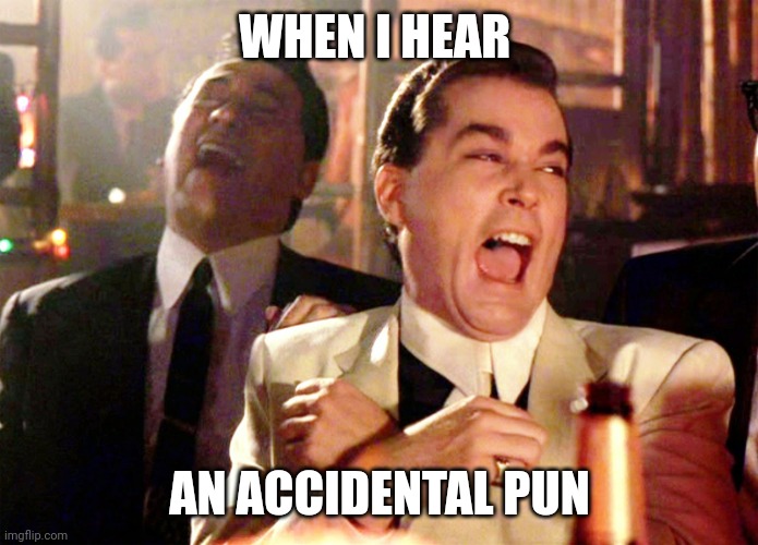 Accidental pun | WHEN I HEAR; AN ACCIDENTAL PUN | image tagged in memes,good fellas hilarious,puns | made w/ Imgflip meme maker
