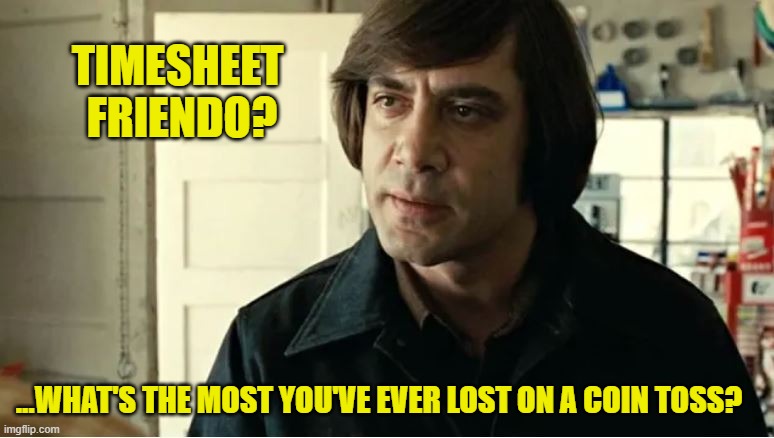 Friendo Timesheet Reminder | TIMESHEET 
FRIENDO? ...WHAT'S THE MOST YOU'VE EVER LOST ON A COIN TOSS? | image tagged in no country for old men,timesheet reminder,timesheet meme,anton chigurh | made w/ Imgflip meme maker