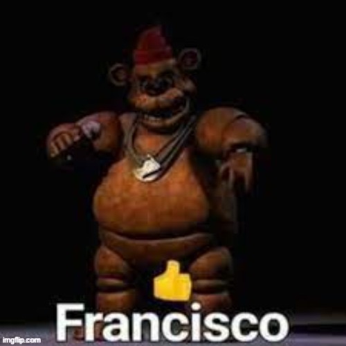 Francisco approved | image tagged in fnaf | made w/ Imgflip meme maker