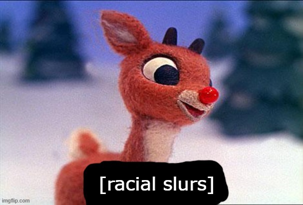 Rudolph Racial Slurs | image tagged in rudolph racial slurs | made w/ Imgflip meme maker