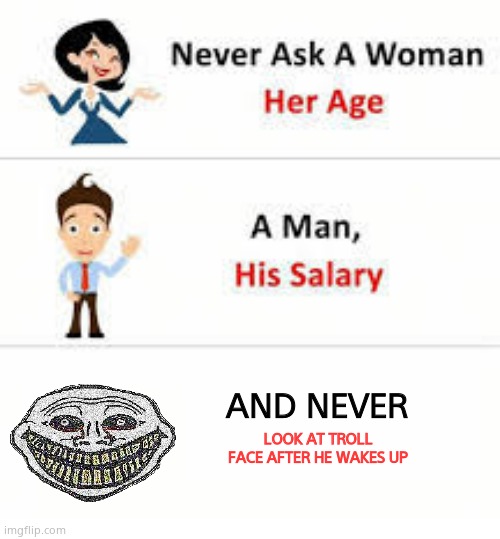 Never ask a woman her age | AND NEVER; LOOK AT TROLL FACE AFTER HE WAKES UP | image tagged in never ask a woman her age | made w/ Imgflip meme maker