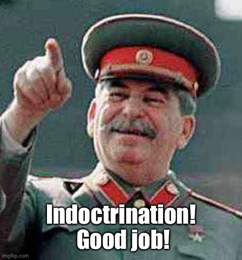 Stalin says | Indoctrination!  Good job! | image tagged in stalin says | made w/ Imgflip meme maker