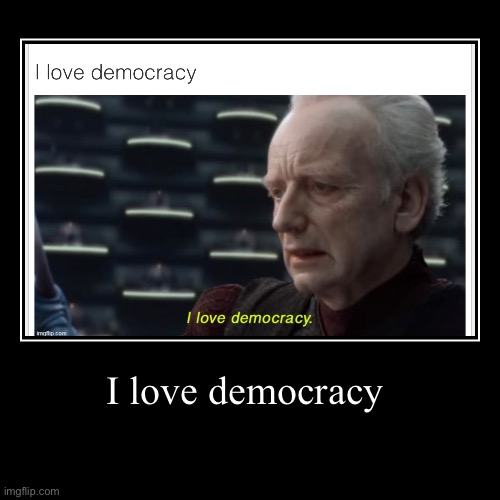 I love democracy | | image tagged in funny,demotivationals | made w/ Imgflip demotivational maker