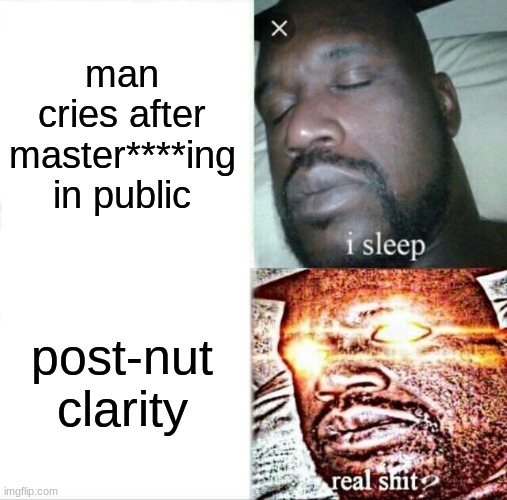 Sleeping Shaq Meme | man cries after master****ing in public; post-nut clarity | image tagged in memes,sleeping shaq,front page plz,front page | made w/ Imgflip meme maker