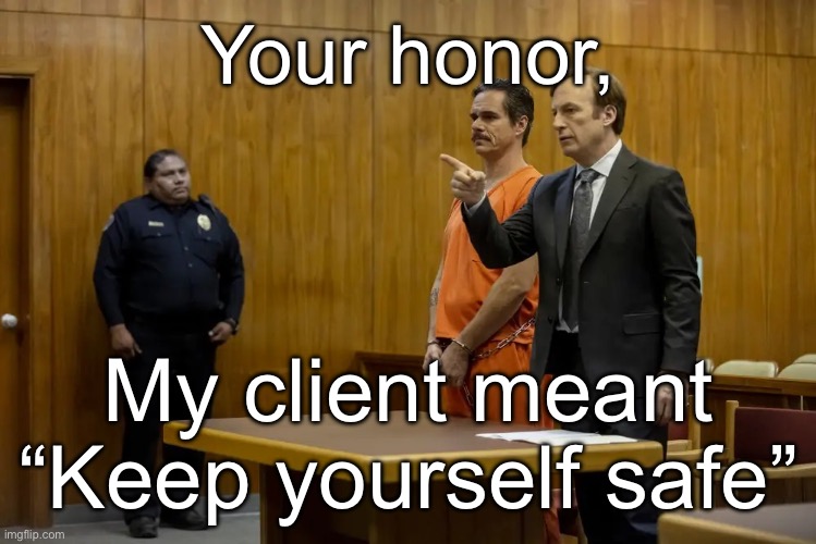 “Your Honor, My Client ___” | Your honor, My client meant “Keep yourself safe” | image tagged in your honor my client ___ | made w/ Imgflip meme maker