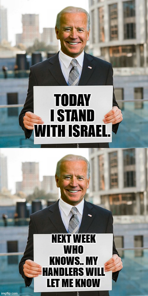 TODAY I STAND WITH ISRAEL. NEXT WEEK WHO KNOWS.. MY HANDLERS WILL LET ME KNOW | image tagged in joe biden blank sign | made w/ Imgflip meme maker
