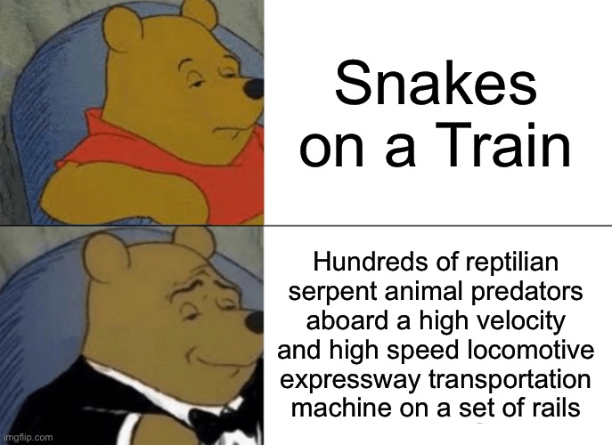 Yes | Snakes on a Train; Hundreds of reptilian serpent animal predators aboard a high velocity and high speed locomotive expressway transportation machine on a set of rails | image tagged in memes,tuxedo winnie the pooh | made w/ Imgflip meme maker