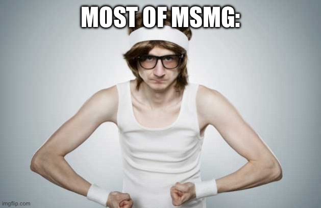 Skinny Gym Guy | MOST OF MSMG: | image tagged in skinny gym guy | made w/ Imgflip meme maker