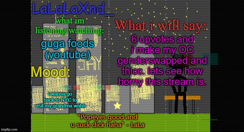 ewwwwwwwwwwwwwwwwwwwwwwwwwwwwwwwwwwwwwwwwwwwwwwwwwwwwww | 6 upvotes and i make my OC genderswapped and thicc. lets see how horny this stream is. guga foods (youtube); i wanna go back to NYC to visit my grandma wahh | image tagged in extra updated lala temp | made w/ Imgflip meme maker