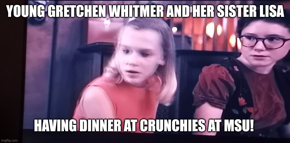 Young Gretchen Whitmer And her Sister Lisa | YOUNG GRETCHEN WHITMER AND HER SISTER LISA; HAVING DINNER AT CRUNCHIES AT MSU! | image tagged in sisters,dinner,michigan,whitty whitmore scream,governor | made w/ Imgflip meme maker
