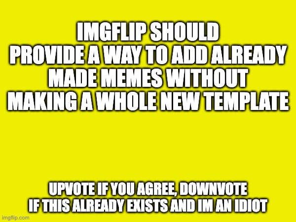 like non-imgflip memes or photos on your device | IMGFLIP SHOULD PROVIDE A WAY TO ADD ALREADY MADE MEMES WITHOUT MAKING A WHOLE NEW TEMPLATE; UPVOTE IF YOU AGREE, DOWNVOTE IF THIS ALREADY EXISTS AND IM AN IDIOT | image tagged in opinion | made w/ Imgflip meme maker