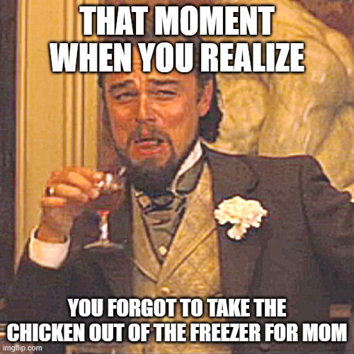 that moment you realize: | THAT MOMENT WHEN YOU REALIZE; YOU FORGOT TO TAKE THE CHICKEN OUT OF THE FREEZER FOR MOM | image tagged in memes,laughing leo | made w/ Imgflip meme maker