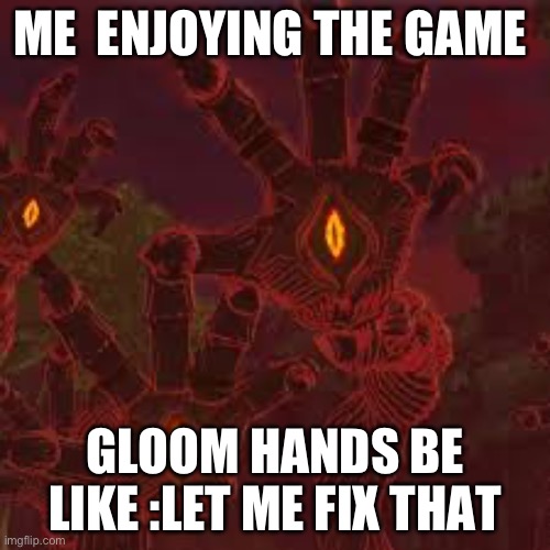 They are the cause of nightmares bro | ME  ENJOYING THE GAME; GLOOM HANDS BE LIKE :LET ME FIX THAT | made w/ Imgflip meme maker