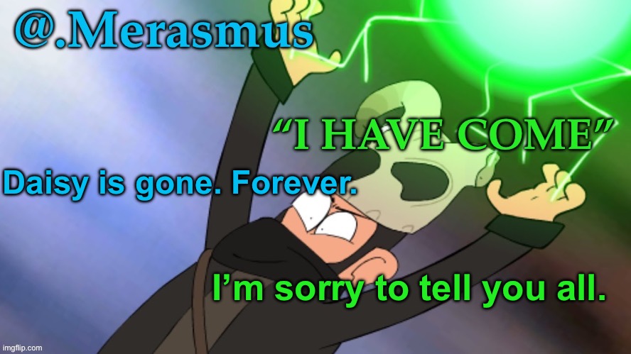 I’m so sorry… | Daisy is gone. Forever. I’m sorry to tell you all. | image tagged in merasmus s template of doom | made w/ Imgflip meme maker