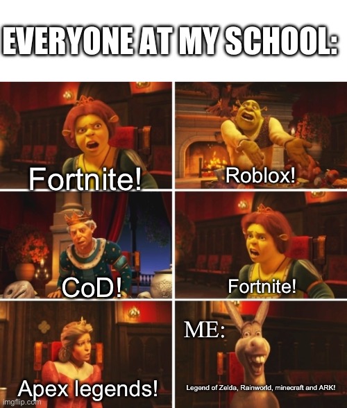 But it’s the truth | EVERYONE AT MY SCHOOL:; Fortnite! Roblox! CoD! Fortnite! ME:; Apex legends! Legend of Zelda, Rainworld, minecraft and ARK! | image tagged in shrek argument,gaming,the best game | made w/ Imgflip meme maker