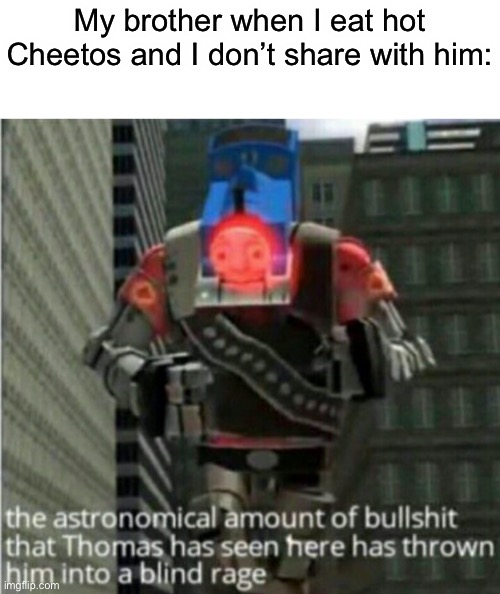 astronomical bullshit | My brother when I eat hot Cheetos and I don’t share with him: | image tagged in astronomical bullshit | made w/ Imgflip meme maker