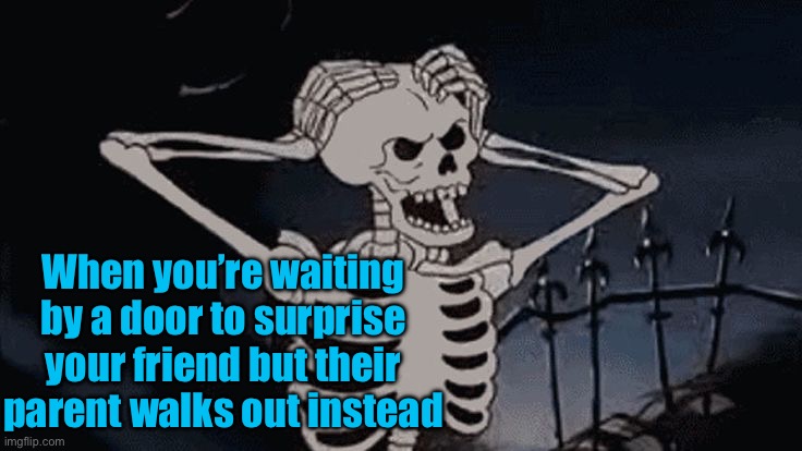 Am I the only person this has happened to? | When you’re waiting by a door to surprise your friend but their parent walks out instead | image tagged in oh come on skeleton,spooky,childhood,angry,skeleton,ollo | made w/ Imgflip meme maker
