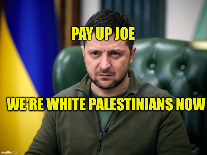 Fund Me | PAY UP JOE; WE'RE WHITE PALESTINIANS NOW | image tagged in selensky,ukraine,war,sick  tired,propaganda,hoax | made w/ Imgflip meme maker