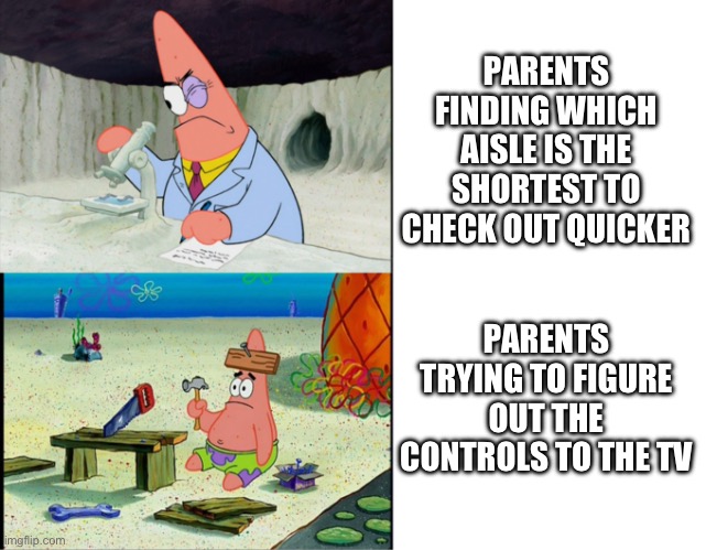 Scientist Patrick | PARENTS FINDING WHICH AISLE IS THE SHORTEST TO CHECK OUT QUICKER; PARENTS TRYING TO FIGURE OUT THE CONTROLS TO THE TV | image tagged in scientist patrick | made w/ Imgflip meme maker