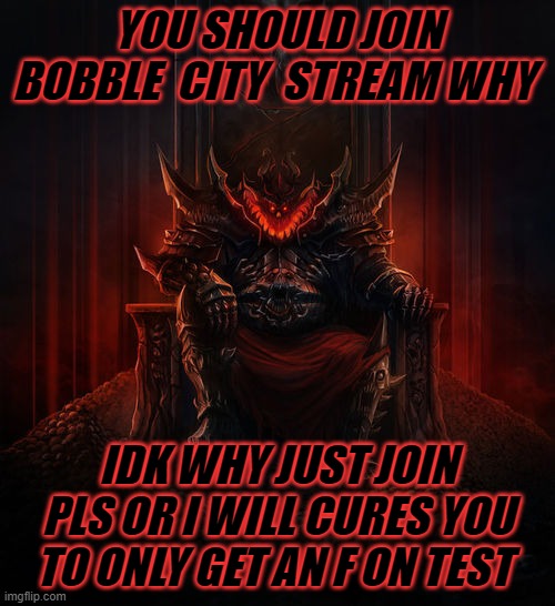 i'll do it | YOU SHOULD JOIN BOBBLE  CITY  STREAM WHY; IDK WHY JUST JOIN PLS OR I WILL CURES YOU TO ONLY GET AN F ON TEST | image tagged in khorne | made w/ Imgflip meme maker