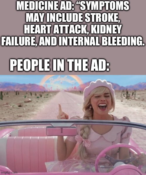 why not panic? | MEDICINE AD: “SYMPTOMS MAY INCLUDE STROKE, HEART ATTACK, KIDNEY FAILURE, AND INTERNAL BLEEDING. PEOPLE IN THE AD: | image tagged in margot robbie barbie driving | made w/ Imgflip meme maker
