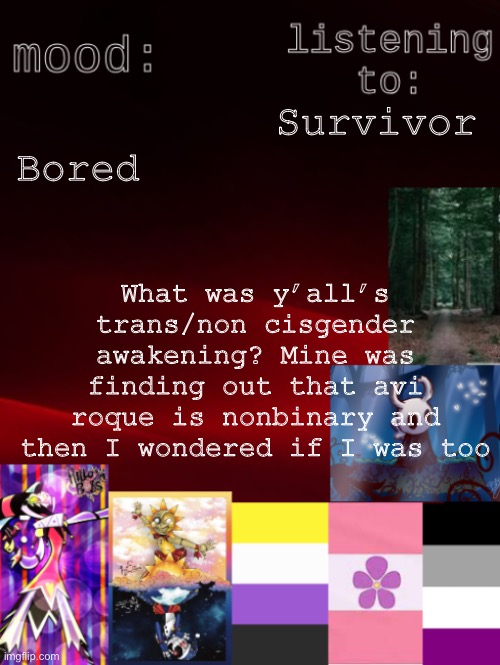 Blorp | Bored; Survivor; What was y’all’s trans/non cisgender awakening? Mine was finding out that avi roque is nonbinary and then I wondered if I was too | image tagged in arden_the_ace 's temp | made w/ Imgflip meme maker